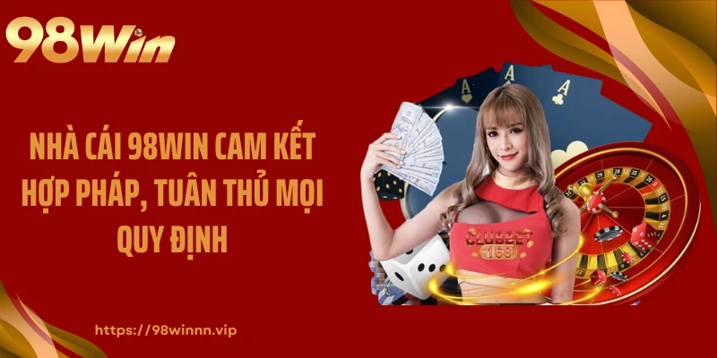 Nhà cái 98WIN cam kết hợp pháp, tuân thủ mọi quy định