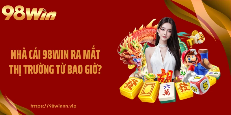 Nhà cái 98WIN ra mắt thị trường từ bao giờ?